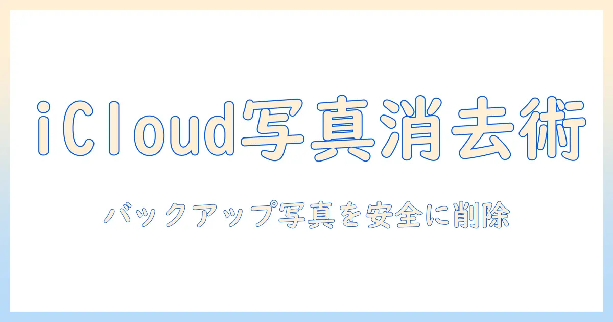 icloud バックアップ済み 写真 削除を徹底解説: バックアップ済み写真を安全に削除する方法と注意点