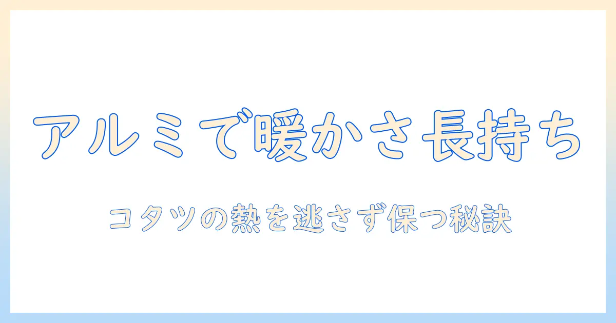 こたつのアルミシートの効果を検証！暖かさをキープする使い方と選び方