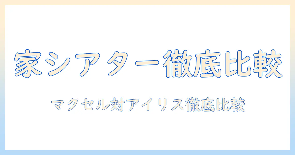 マクセルのプロジェクターとアイリスオーヤマを徹底比較：自宅シアターに最適な1台を選ぶ方法