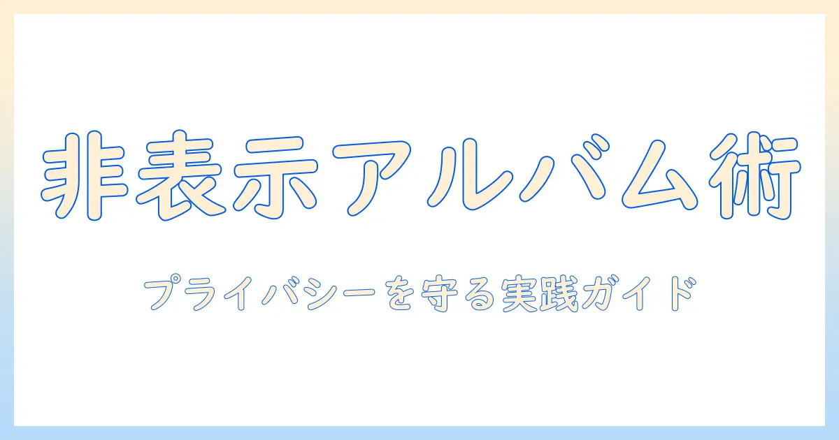 写真 非表示 アルバムに追加で始める写真管理術｜プライバシーを守る基本と実践ガイド
