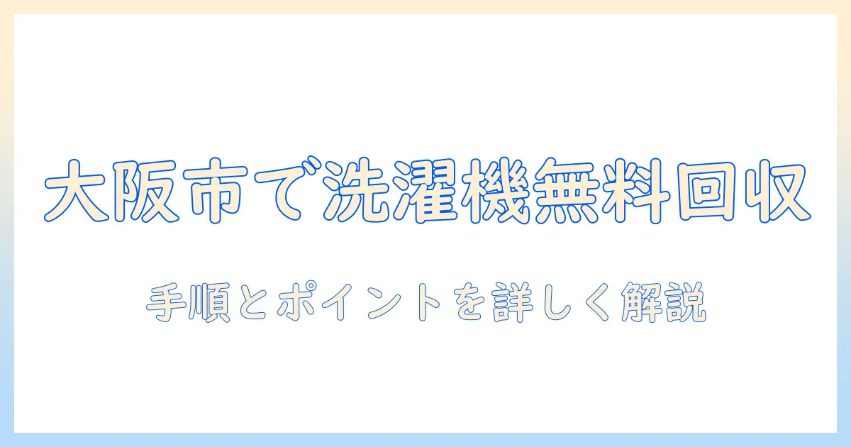 大阪市で洗濯機を無料回収してもらう方法|大阪市 洗濯機 回収 無料の手順とポイント