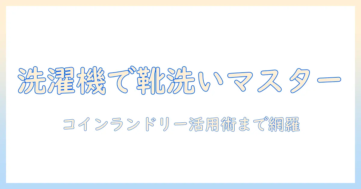 靴洗いを洗濯機で簡単解決！コインランドリー活用術まで徹底解説