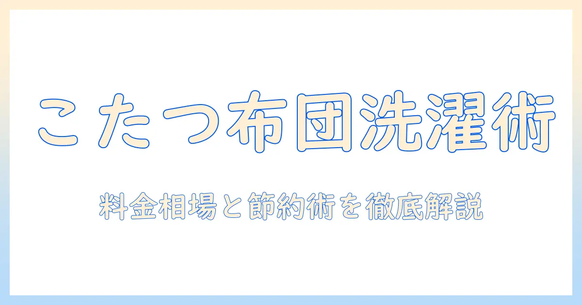 こたつ布団のコインランドリー料金徹底ガイド｜洗濯の相場と節約術