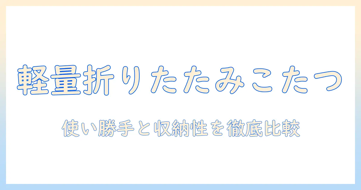 こたつの選び方ガイド—軽量で折りたたみが便利なモデルを徹底比較