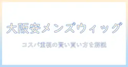 大阪で安い メンズ ウィッグを探す方法｜ウィッグ選びのポイントと大阪の安い店舗情報