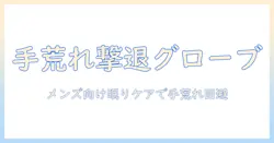 手荒れを防ぐ手袋を選ぶときのメンズ向けおすすめガイド:寝るときのケアと手荒れ対策