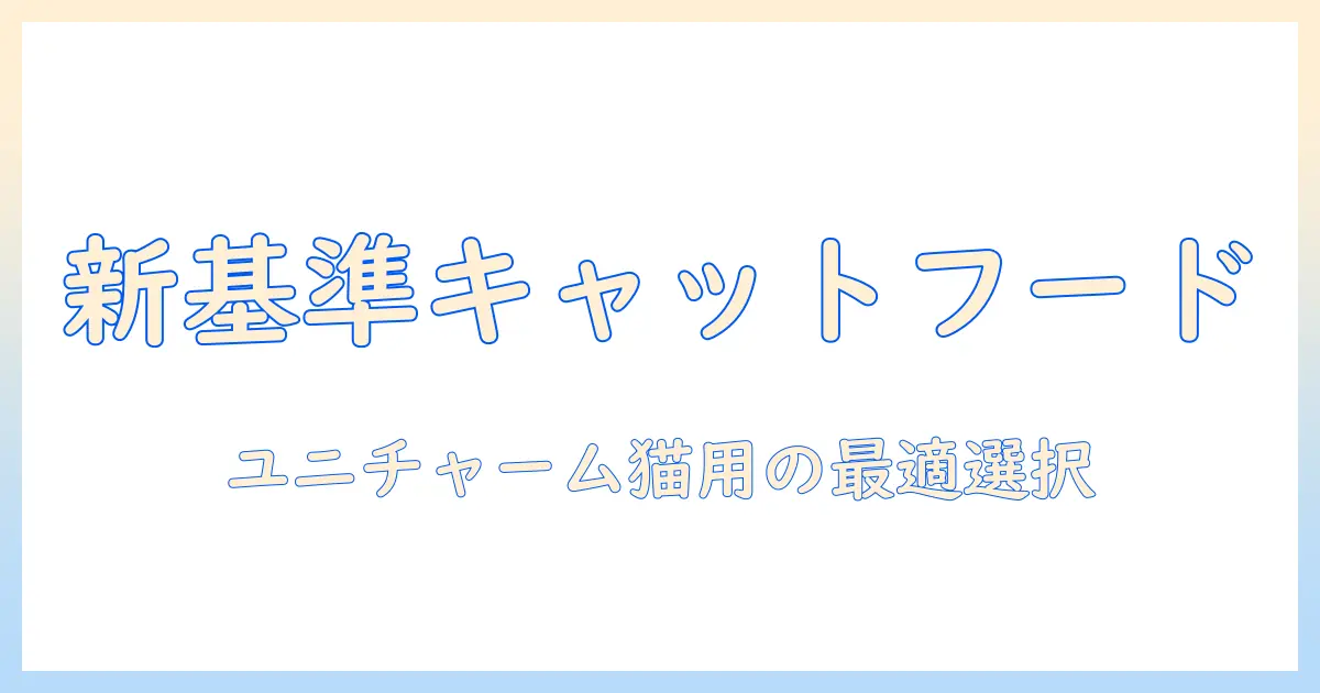 キャットフード選びの新基準:ユニチャームの猫用フードをペットとして飼う猫に最適な選択を解説