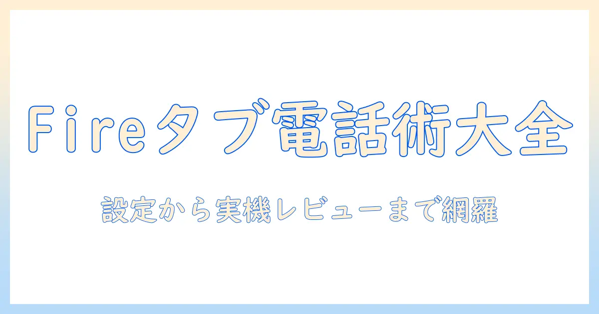 fire タブレットで使える通話アプリ完全ガイド｜電話機能の有無・設定・おすすめアプリを紹介