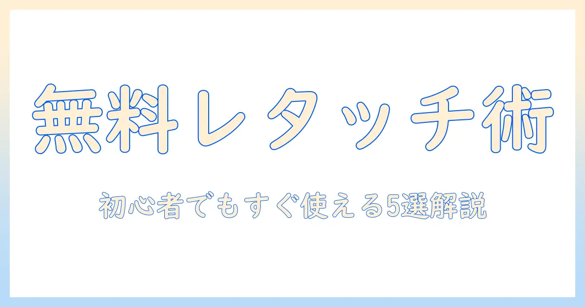 写真 レタッチ 無料アプリ徹底ガイド：初心者でも使えるおすすめ5選