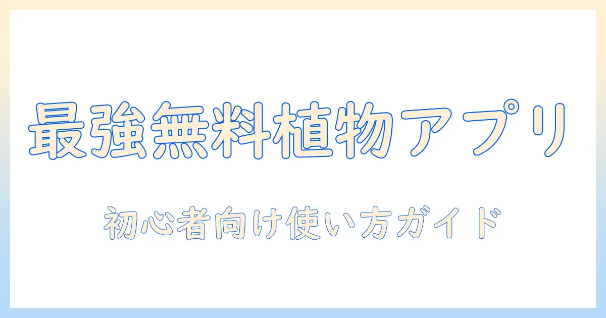 植物 写真 検索 アプリ 無料で使えるおすすめと使い方|初心者向けガイド