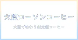 大阪でローソンのコーヒーサブスクを徹底解説：ローソンのコーヒーと大阪の新しいサブスク体験