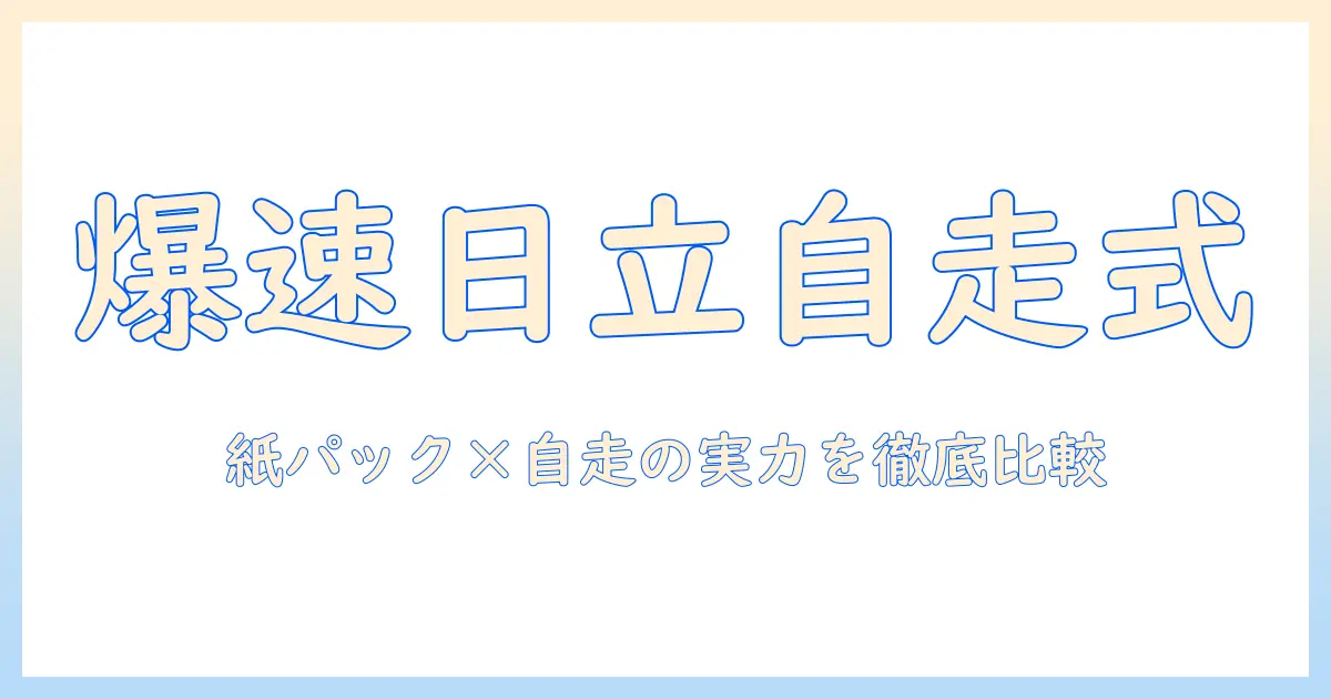 日立 掃除機 紙パック 自走式を徹底比較・選び方ガイド