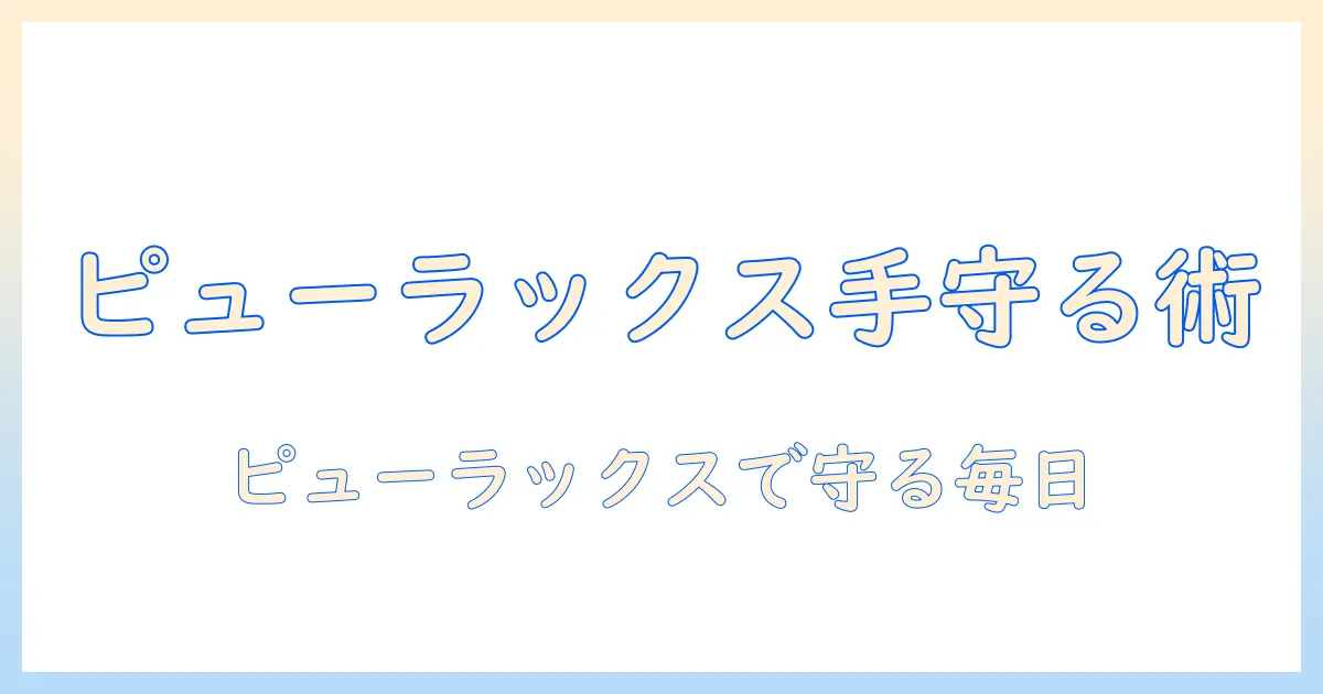 ピューラックスで手荒れを防ぐ方法と正しい使い方|手荒れを予防する最新ケアガイド