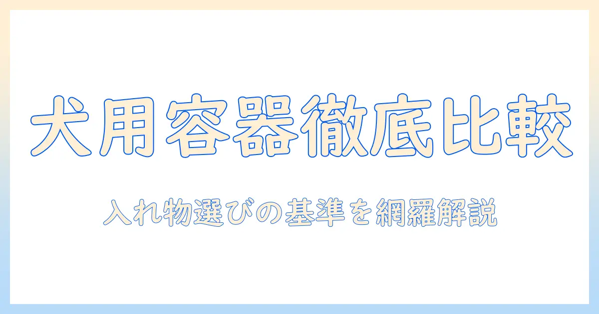 ドッグフードの入れ物を選ぶときのポイント|衛生・材質・容量を徹底比較