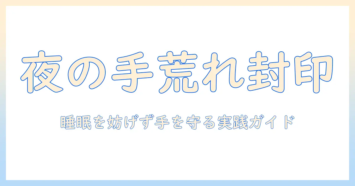 手荒れの夜のケア完全ガイド:睡眠を妨げず手を守る方法とおすすめアイテム