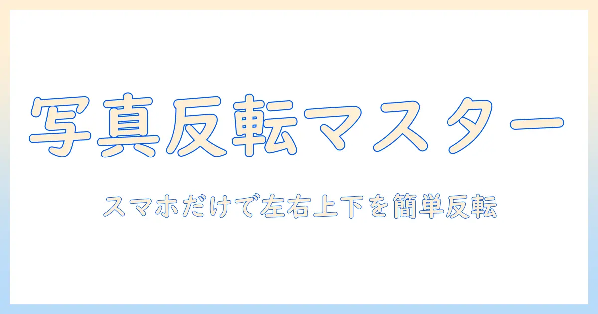android 写真 反転 やり方を徹底解説｜スマホだけで左右・上下の反転を簡単に実現する方法