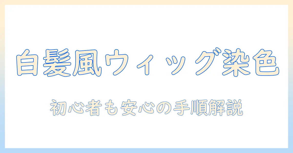 ウィッグで白く染める方法と注意点|初心者にもわかる白髪風カラーのコツ