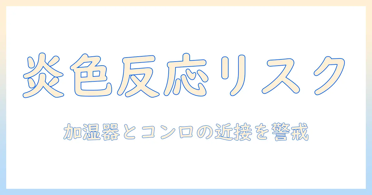 加湿器とコンロの近くで起こり得る炎色反応と安全対策｜家庭で知っておくべきポイント