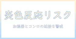 加湿器とコンロの近くで起こり得る炎色反応と安全対策｜家庭で知っておくべきポイント