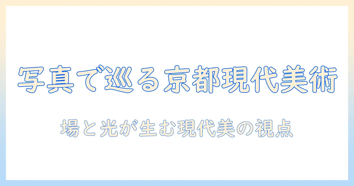 何必 館 京都現代 美術館 写真を楽しむための完全ガイド – 京都の現代美術と写真表現