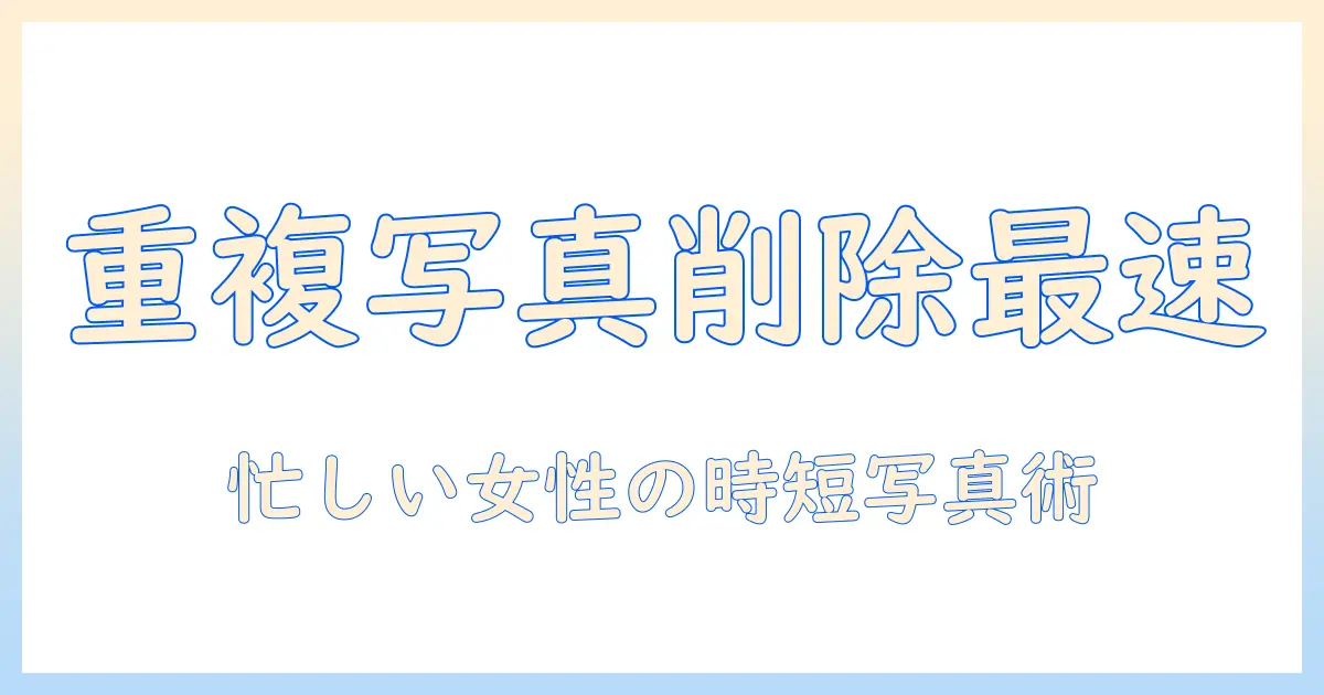 重複 写真 削除 アプリ おすすめ｜忙しい女性会社員のための写真整理術と厳選10選