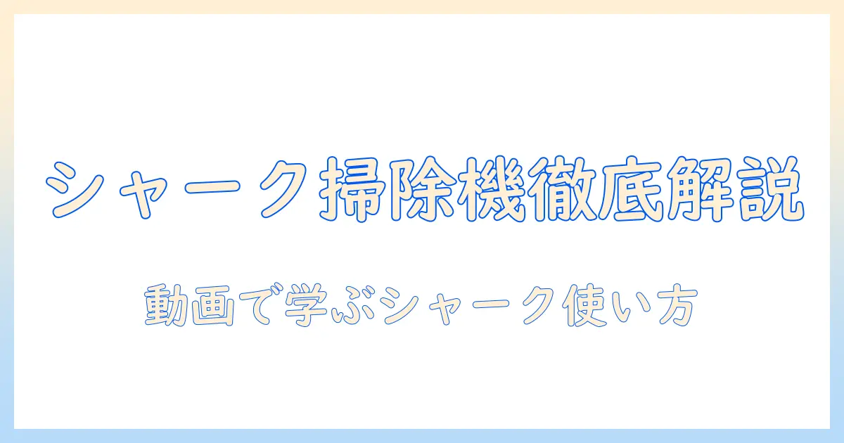 シャーク 掃除機の使い方を動画で解説：初心者でも分かる徹底ガイド