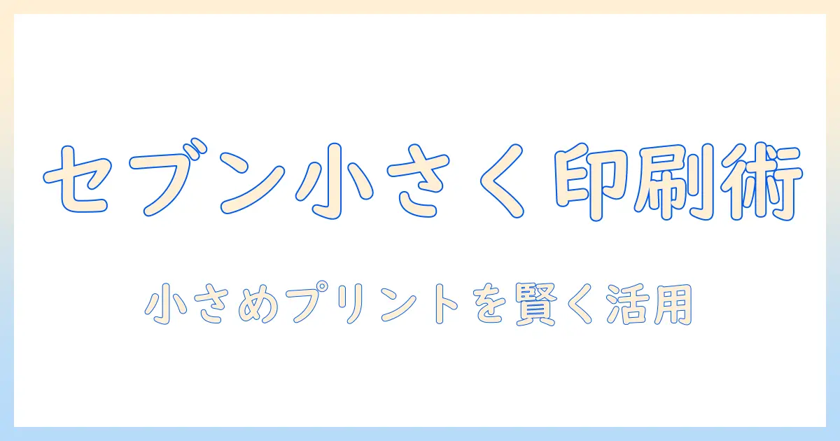コンビニ 写真プリント サイズ 小さく セブンでの小さめプリント完全ガイド｜手順・価格・注意点