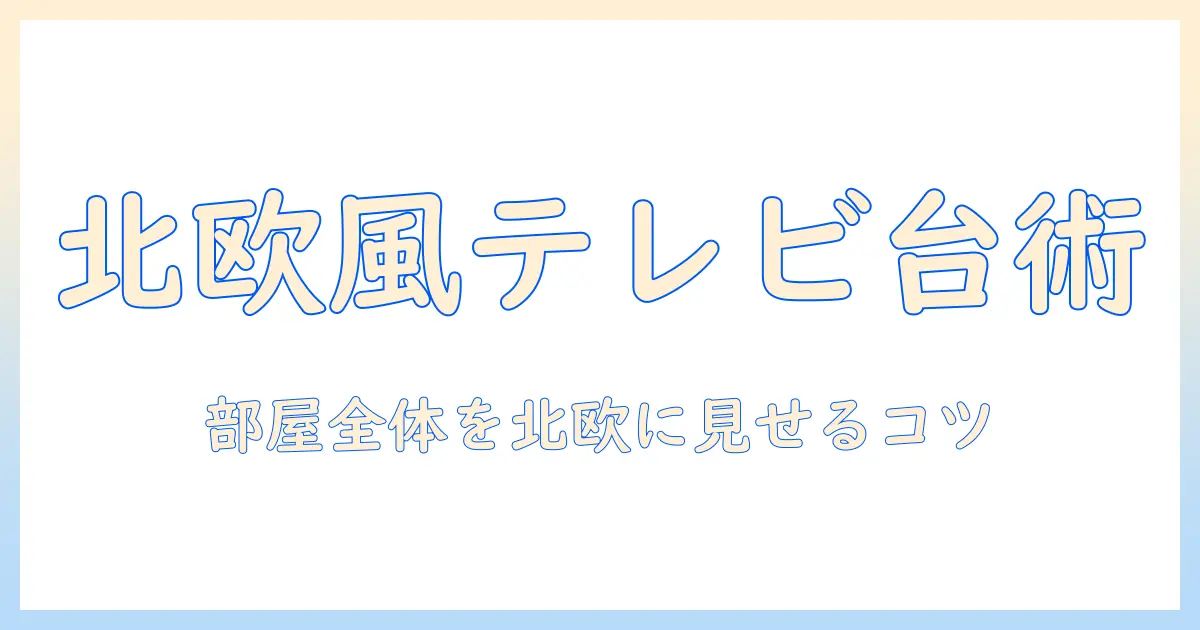 テレビ 台 おしゃれ 北欧 風を実現する部屋づくりのコツ:北欧風インテリアに合うテレビ台の選び方