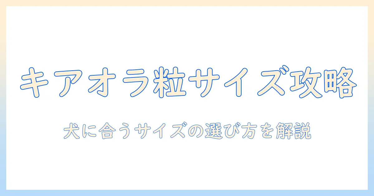 キアオラのドッグフード：粒の大きさを理解して犬に合うサイズを選ぶ方法