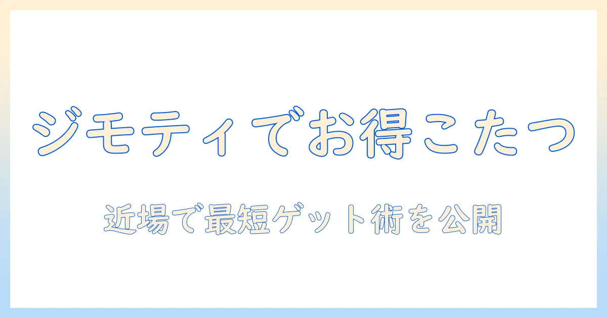 ジモティーでこたつと布団を賢く手に入れる!初心者のための近場購入ガイド