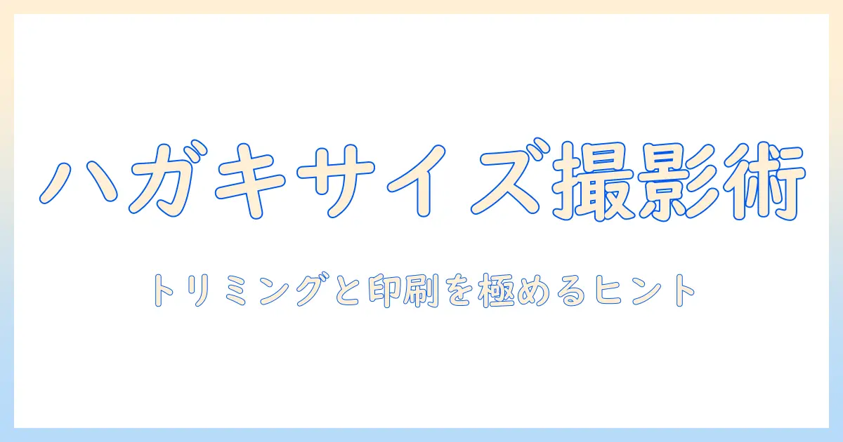 写真 ハガキサイズにする:トリミングのコツと印刷設定ガイド