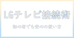 lgのテレビでワイファイ設定を徹底解説｜初心者でも安心のLGテレビ接続ガイド