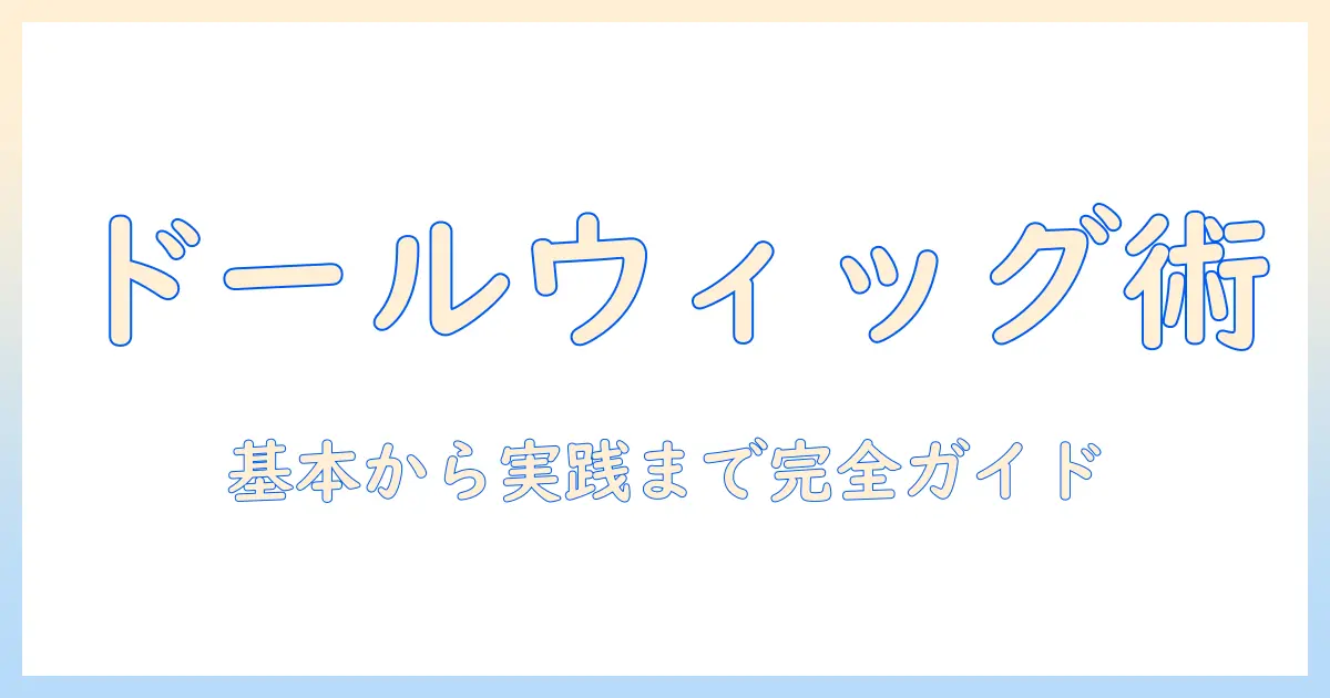 ドールのウィッグとスタイリング剤を使いこなすための基本ガイド