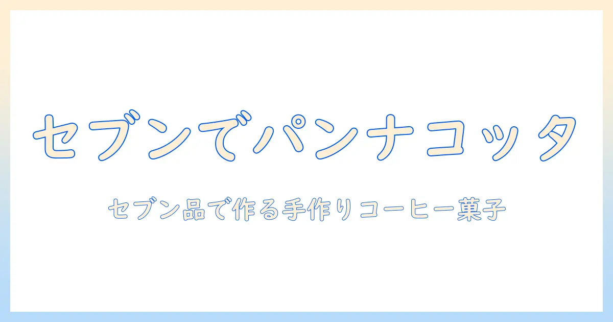 コーヒーとパンナコッタを楽しむ方法—セブンで見つけるおすすめ品と手作りレシピ
