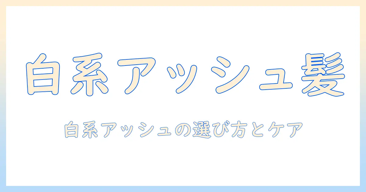 ウィッグで楽しむホワイト系アッシュカラーの選び方とケア方法