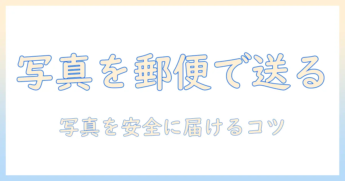 写真 を 送る 郵便 局:写真発送の手順と注意点
