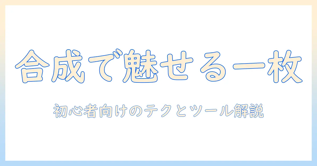 写真 ベストショット 合成で作る魅力的な一枚：初心者向けテクニックとツール解説