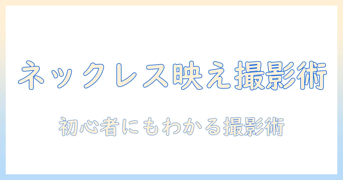 ネックレス 写真 撮り方 おしゃれを極める！初心者でもできる撮影テクニック