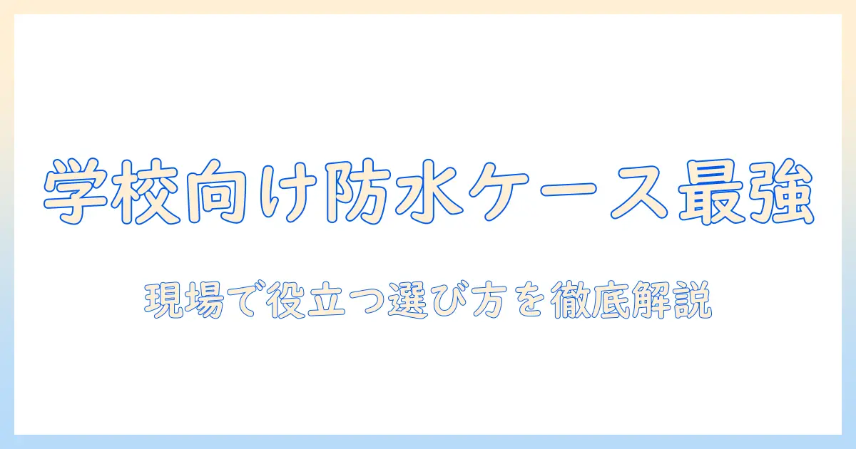 小学校で使うタブレットの防水ケースを選ぶポイントとおすすめモデル