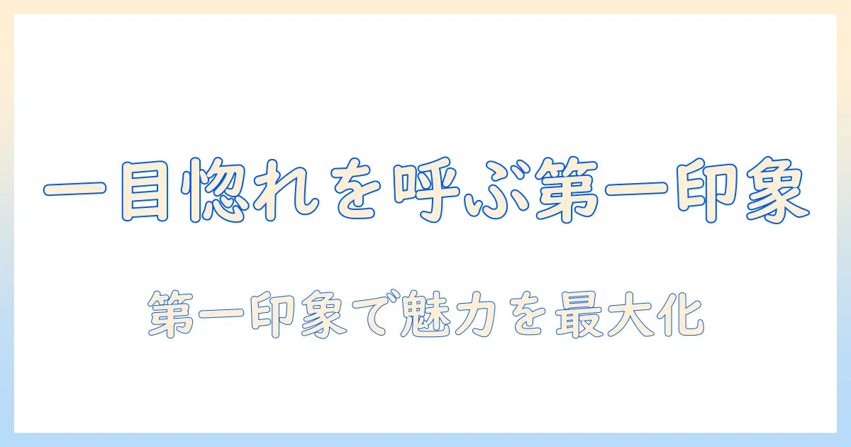 婚活で一目惚れされた瞬間を作る方法：第一印象を磨く実践ガイド