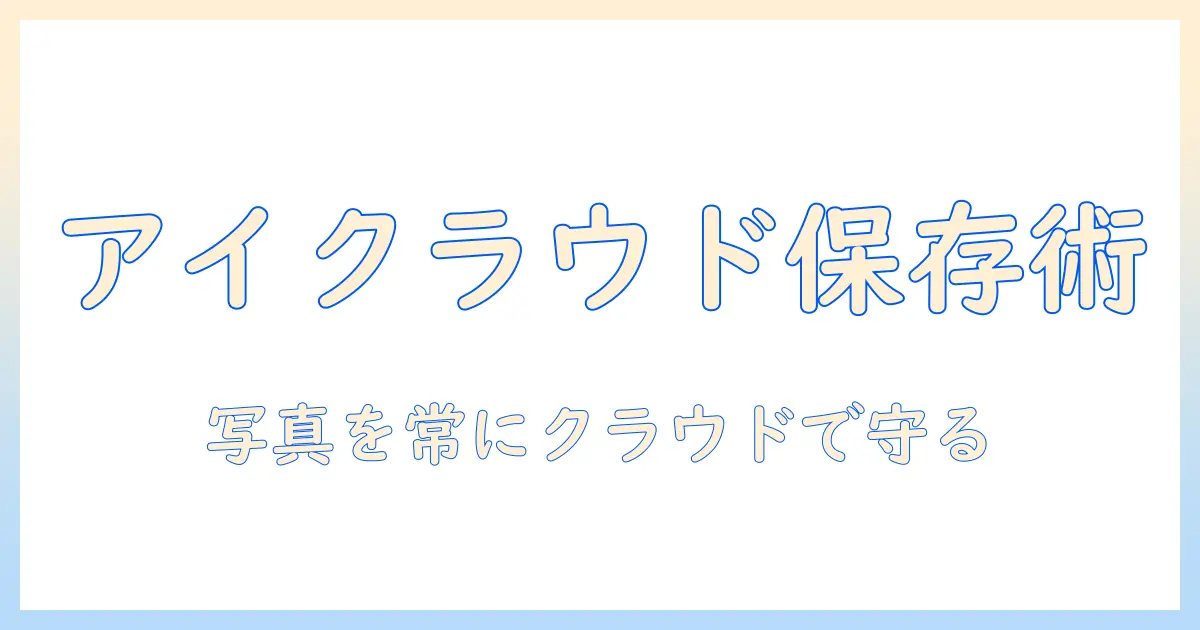 写真 アイクラウドに保存とは｜保存の仕組み・方法・容量・注意点を徹底解説