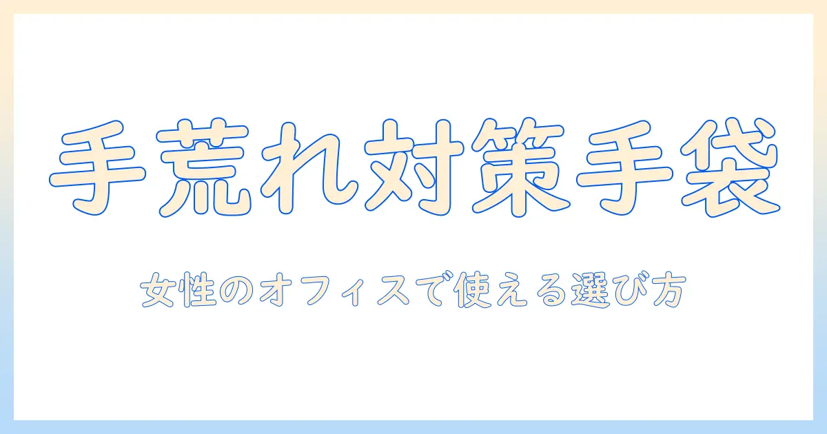手荒れを防止する手袋のおすすめと選び方 — 女性の会社員向けガイド