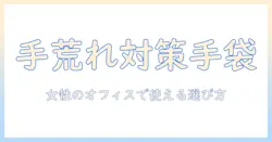 手荒れを防止する手袋のおすすめと選び方 — 女性の会社員向けガイド