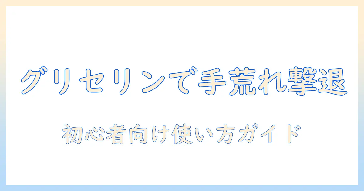 グリセリン液で手荒れをケアする方法｜初心者にも分かる使い方と注意点