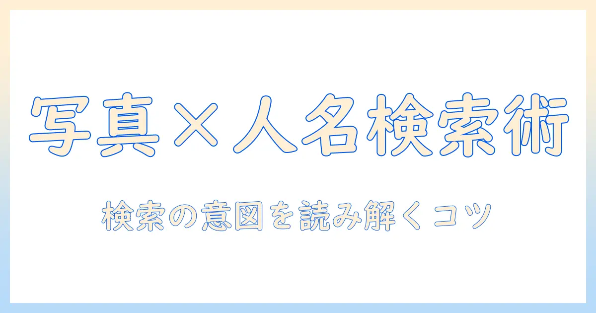 写真 人の名前 検索で知っておくべきポイントと実践ガイド