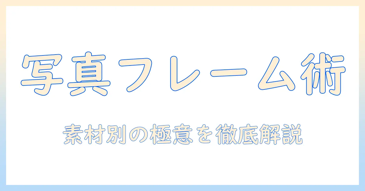 写真 フレーム 素材 使い方 完全ガイド: 素材別の特徴と選び方・飾り方のコツ