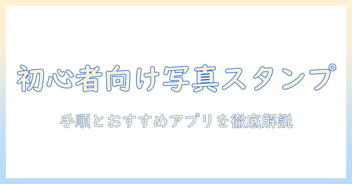 写真 スタンプ 加工 やり方を徹底解説｜初心者向けの手順とおすすめアプリ