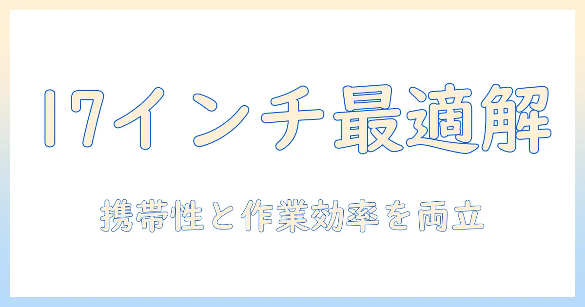 17インチノートパソコンのサイズを徹底解説：携帯性と作業効率のベストバランスを見つけよう