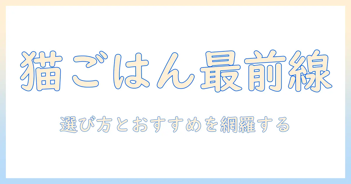 犬猫生活を充実させるキャットフードのお試し徹底ガイド：初めての方にも分かる選び方とおすすめ商品