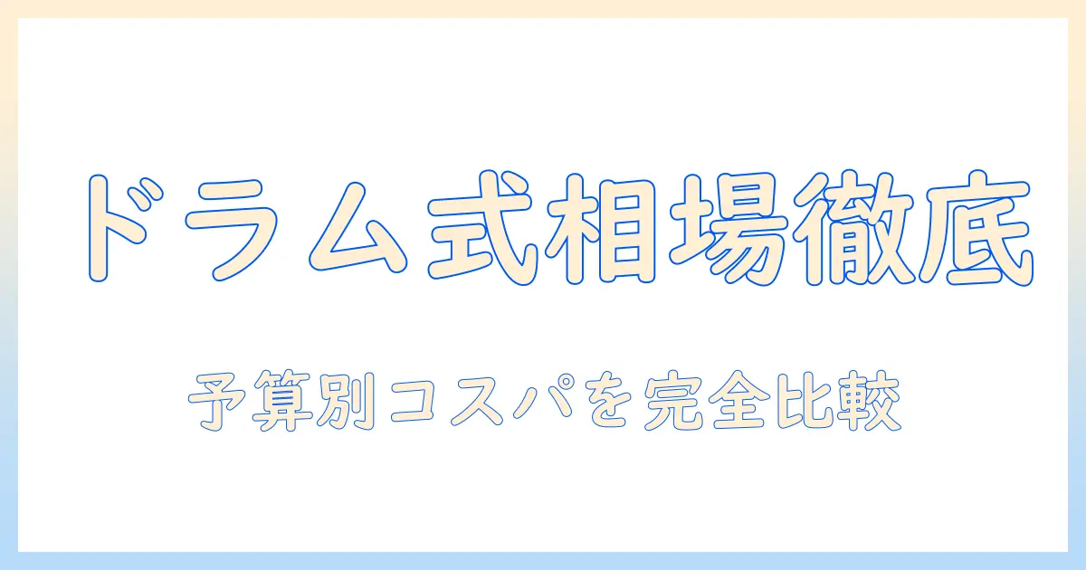 ドラム式洗濯機の値段と相場を徹底解説｜予算別の選び方とコスパ比較